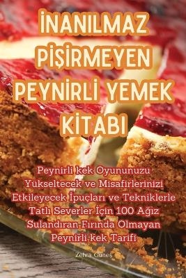 İnanilmaz PİŞİrmeyen Peynİrlİ Yemek Kİtabi -  Zehra Güneş