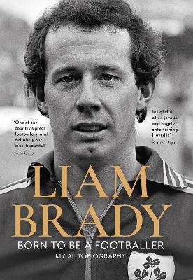 Born to be a Footballer: My Autobiography - Liam Brady