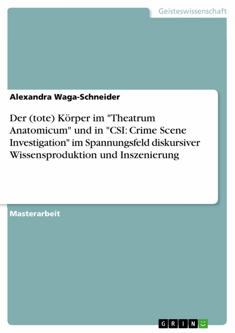 Der (tote) Körper im 'Theatrum Anatomicum' und in 'CSI: Crime Scene Investigation' im Spannungsfeld diskursiver Wissensproduktion und Inszenierung -  Alexandra Waga-Schneider