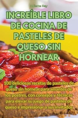 Increíble Libro de Cocina de Pasteles de Queso Sin Hornear -  Juliette Rey