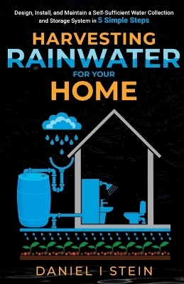 Harvesting Rainwater for Your Home - Daniel I Stein