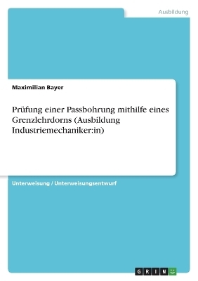 PrÃ¼fung einer Passbohrung mithilfe eines Grenzlehrdorns (Ausbildung Industriemechaniker:in) - Maximilian Bayer