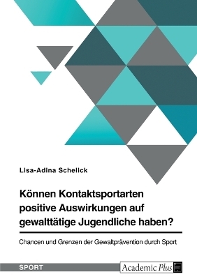 KÃ¶nnen Kontaktsportarten positive Auswirkungen auf gewalttÃ¤tige Jugendliche haben? Chancen und Grenzen der GewaltprÃ¤vention durch Sport - Lisa-Adina Schelick