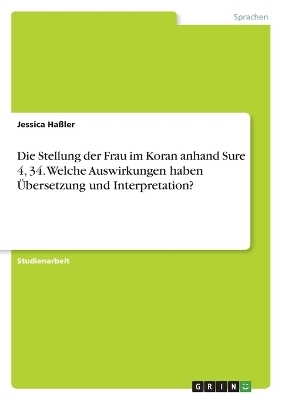 Die Stellung der Frau im Koran anhand Sure 4, 34. Welche Auswirkungen haben Ãbersetzung und Interpretation? - Jessica HaÃler