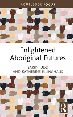 Enlightened Aboriginal Futures - Barry Judd, Katherine Ellinghaus