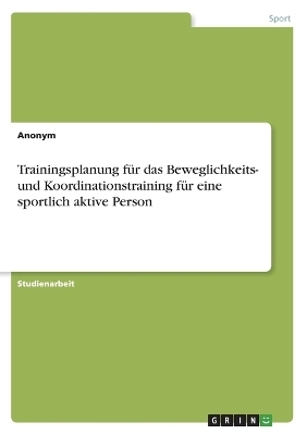 Trainingsplanung fÃ¼r das Beweglichkeits- und Koordinationstraining fÃ¼r eine sportlich aktive Person -  Anonymous