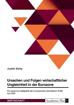 Ursachen und Folgen wirtschaftlicher Ungleichheit in der Eurozone. Die expansive Geldpolitik der EuropÃ¤ischen Zentralbank (EZB) seit 2008 - Justin Kelly