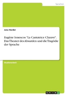 EugÃ¨ne Ionescos "La Cantatrice Chauve". Das Theater des Absurden und die TragÃ¶die der Sprache - Jana Harder