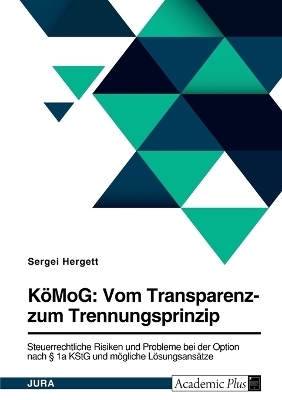 KÃ¶MoG: Vom Transparenz- zum Trennungsprinzip. Steuerrechtliche Risiken und Probleme bei der Option nach Â§ 1a KStG und mÃ¶gliche LÃ¶sungsansÃ¤tze - Sergei Hergett