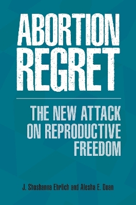 Abortion Regret - J. Shoshanna Ehrlich, Alesha E. Doan