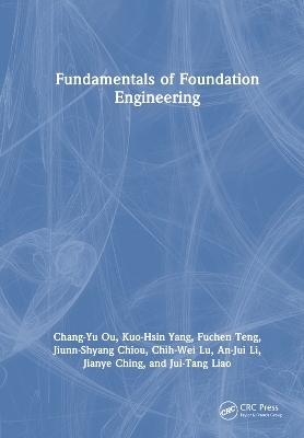 Fundamentals of Foundation Engineering - Chang-Yu Ou, Kuo-Hsin Yang, Fuchen Teng, Jiunn-Shyang Chiou, Chih-Wei Lu