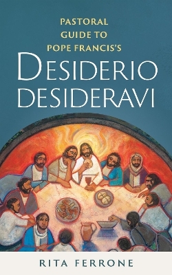 Pastoral Guide to Pope Francis�s Desiderio Desideravi - Rita Ferrone