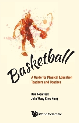 Basketball: A Guide For Physical Education Teachers And Coaches - Koon Teck Koh, John Chee Keng Wang