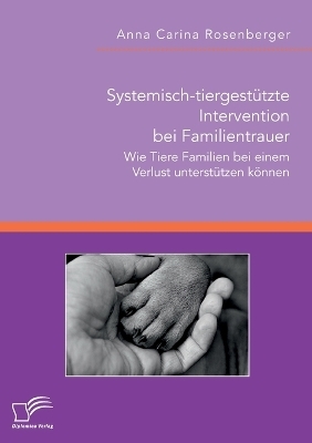 Systemisch-tiergestÃ¼tzte Intervention bei Familientrauer. Wie Tiere Familien bei einem Verlust unterstÃ¼tzen kÃ¶nnen - Anna Carina Rosenberger