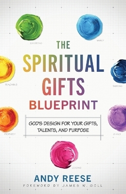 The Spiritual Gifts Blueprint – God`s Design for Your Gifts, Talents, and Purpose - Andy Reese, James Goll