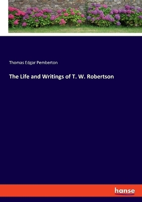 The Life and Writings of T. W. Robertson - Thomas Edgar Pemberton