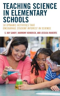 Teaching Science in Elementary Schools - S. Kay Gandy, Harmony Hendrick, Jessica Roberts