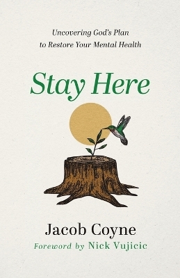 Stay Here – Uncovering God`s Plan to Restore Your Mental Health - Jacob Coyne, Nick Vujicic