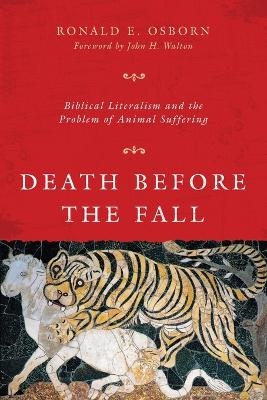 Death Before the Fall – Biblical Literalism and the Problem of Animal Suffering - Ronald E. Osborn, John H. Walton