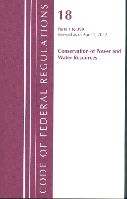 Code of Federal Regulations, Title 18 Conservation of Power and Water Resources 1-399, 2022 -  Office of The Federal Register (U.S.)