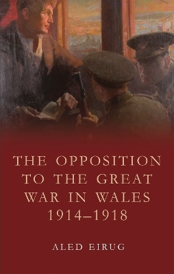 The Opposition to the Great War in Wales 1914-1918 - Aled Eirug