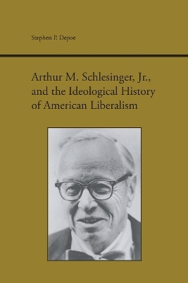 Arthur M. Schlesinger, Jr., and the Ideological History of American Liberalism - Stephen P. Depoe