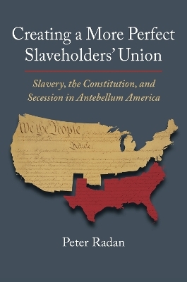 Creating a More Perfect Slaveholders' Union - Peter Radan