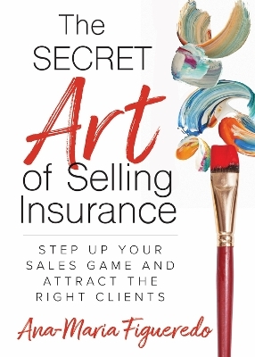 The Secret Art of Selling Insurance - Ana-Maria Figueredo