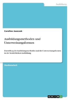 Ausbildungsmethoden und Unterweisungsformen - Caroline Juszczak