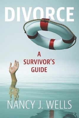 Divorce:  A Survivor's Guide - Nancy J. Wells