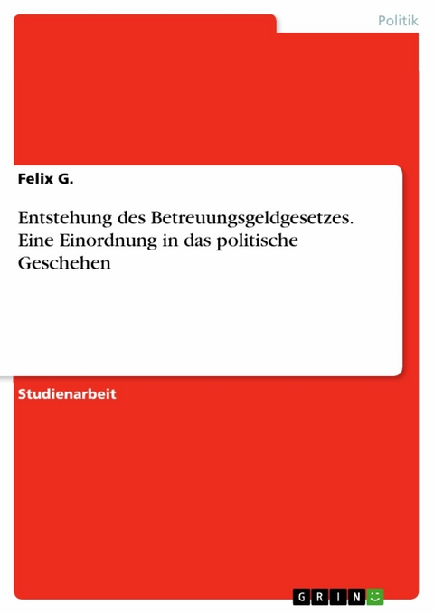 Entstehung des Betreuungsgeldgesetzes. Eine Einordnung in das politische Geschehen -  Felix G.