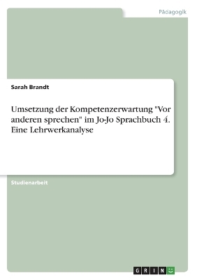 Umsetzung der Kompetenzerwartung "Vor anderen sprechen" im Jo-Jo Sprachbuch 4. Eine Lehrwerkanalyse - Sarah Brandt