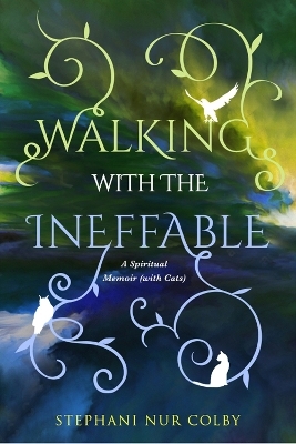 Walking with the Ineffable: A Spiritual Memoir (with Cats) - Stephani Nur Colby