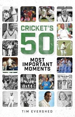 Cricket's Fifty Most Important Moments - Tim Evershed