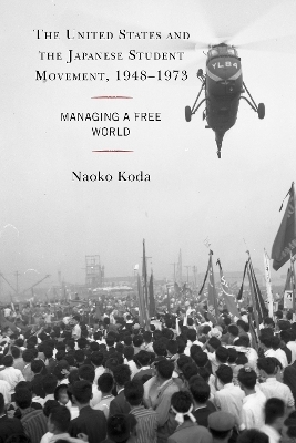 The United States and the Japanese Student Movement, 1948–1973 - Naoko Koda