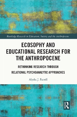 Ecosophy and Educational Research for the Anthropocene - Alysha J. Farrell