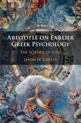 Aristotle on Earlier Greek Psychology - Jason W. Carter