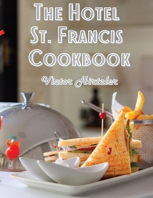 The Hotel St. Francis Cookbook -  Victor Hirtzler