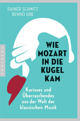 Wie Mozart in die Kugel kam - Rainer Schmitz, Benno Ure