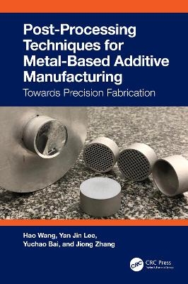 Post-Processing Techniques for Metal-Based Additive Manufacturing - Hao Wang, Yan Jin Lee, Yuchao Bai, Jiong Zhang