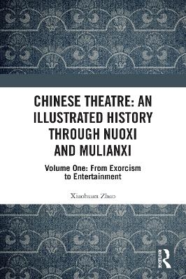 Chinese Theatre: An Illustrated History Through Nuoxi and Mulianxi - Xioahuan Zhao