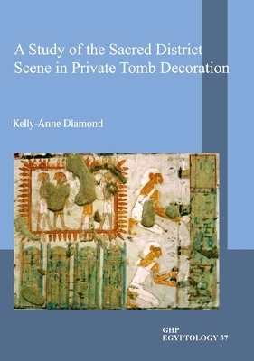 A Study of the Sacred District Scene in Private Tomb Decoration - Kelly-Anne Diamond