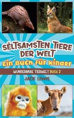 Die seltsamsten Tiere der Welt Ein Buch für Kinder - Jack Lewis