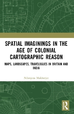 Spatial Imaginings in the Age of Colonial Cartographic Reason - Nilanjana Mukherjee