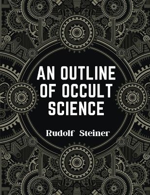 An Outline of Occult Science -  Rudolf Steiner