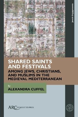 Shared Saints and Festivals among Jews, Christians, and Muslims in the Medieval Mediterranean - Alexandra Cuffel