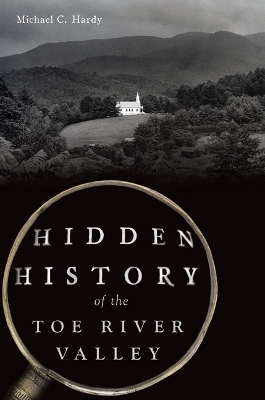 Hidden History of the Toe River Valley - Michael C Hardy