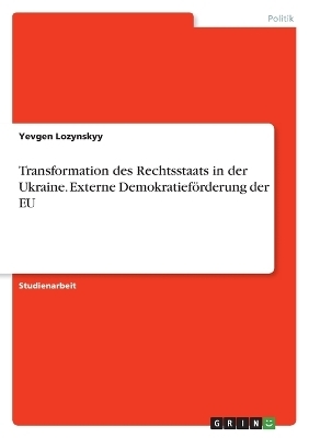 Transformation des Rechtsstaats in der Ukraine. Externe DemokratiefÃ¶rderung der EU - Yevgen Lozynskyy