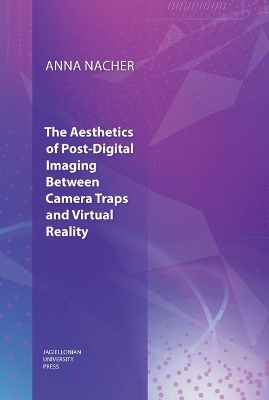 The Aesthetics of Post–Digital Imaging – Between Camera Traps and Virtual Reality - Anna Nacher