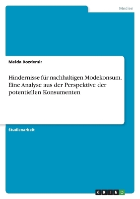 Hindernisse fÃ¼r nachhaltigen Modekonsum. Eine Analyse aus der Perspektive der potentiellen Konsumenten - Melda Bozdemir